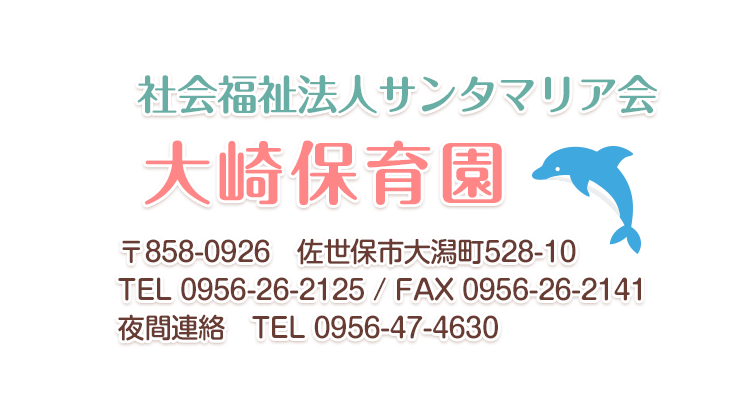 社会福祉法人サンタマリア会　大崎保育園　
〒858-0926　佐世保市大潟町528-6
TEL 0956-26-2125 / FAX 0956-26-2141
夜間連絡　TEL 0956-47-4630